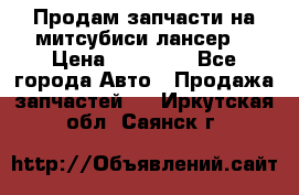 Продам запчасти на митсубиси лансер6 › Цена ­ 30 000 - Все города Авто » Продажа запчастей   . Иркутская обл.,Саянск г.